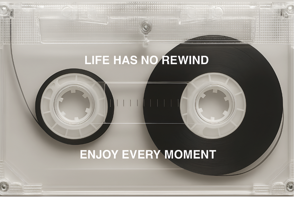 No Rewind, Enjoy Every Moment.