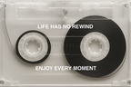 No Rewind, Enjoy Every Moment.
