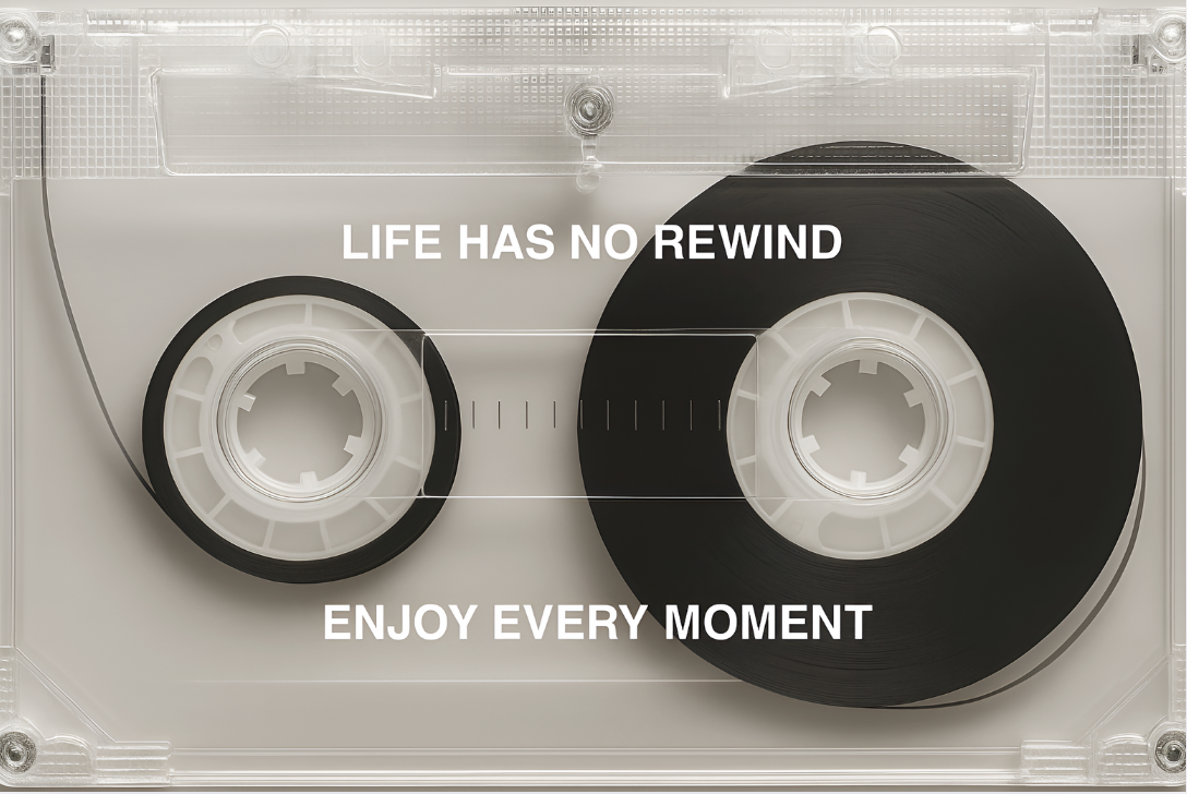No Rewind, Enjoy Every Moment.